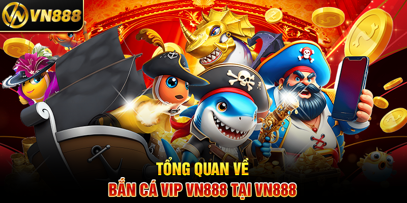 Tổng Quan Về Bắn Cá Vip VN888 Tại VN888