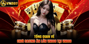 Tổng Quan Về Chơi Casino Ăn Lớn VN888 Tại VN888