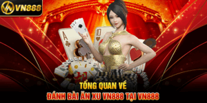 Tổng Quan Về Đánh Bài Ăn Xu VN888 Tại VN888