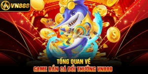 Tổng Quan Về Game Bắn Cá Đổi Thưởng VN888 