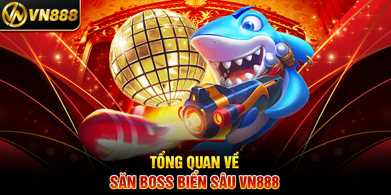 Tổng Quan Về Săn Boss Biển Sâu VN888