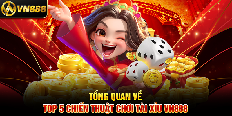 Tổng Quan Về Top 5 Chiến Thuật Chơi Tài Xỉu VN888