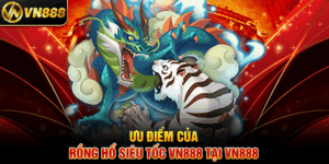 Ưu Điểm Của Rồng Hổ Siêu Tốc VN888 Tại VN888